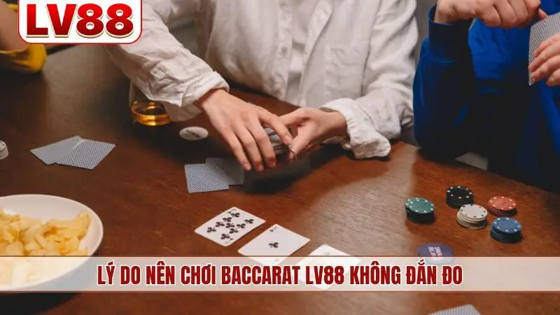 Lý do nên chơi Baccarat LV88 không đắn đo
