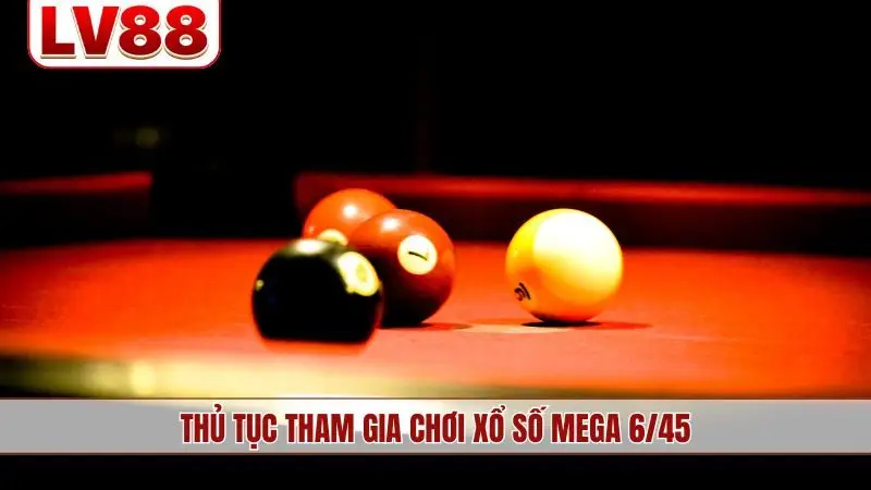 Thủ tục tham gia chơi xổ số Mega 6/45