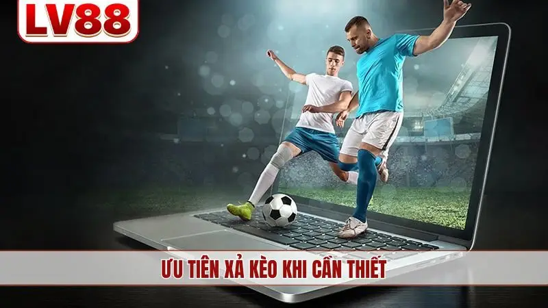 Ưu tiên xả kèo khi cần thiết